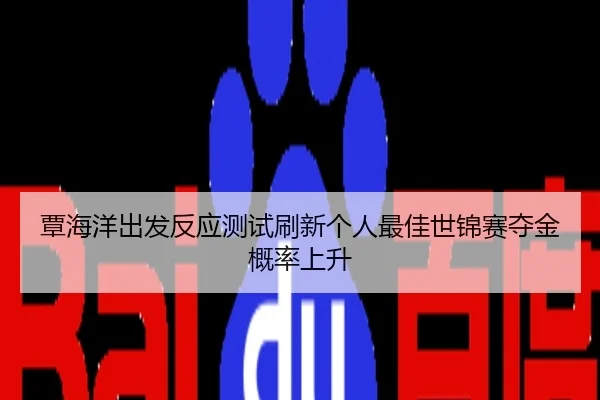 覃海洋出发反应测试刷新个人最佳世锦赛夺金概率上升