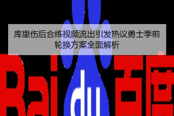 库里伤后合练视频流出引发热议勇士季前轮换方案全面解析