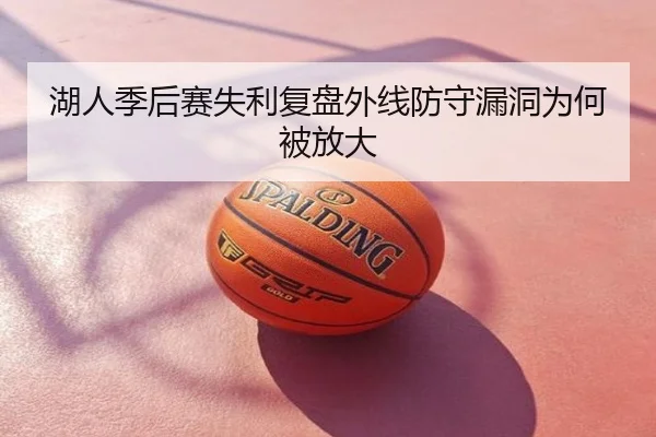 湖人季后赛失利复盘外线防守漏洞为何被放大