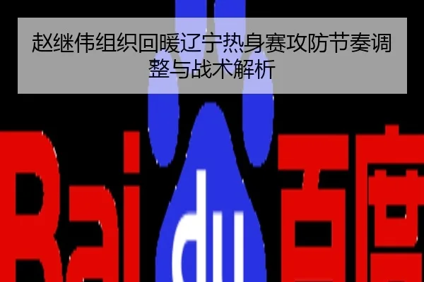 赵继伟组织回暖辽宁热身赛攻防节奏调整与战术解析