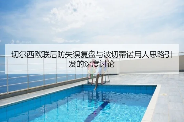 切尔西欧联后防失误复盘与波切蒂诺用人思路引发的深度讨论